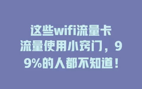 这些wifi流量卡流量使用小窍门，99%的人都不知道！