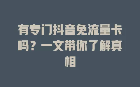 有专门抖音免流量卡吗？一文带你了解真相