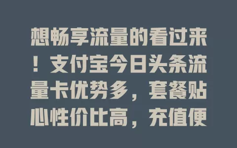 想畅享流量的看过来！支付宝今日头条流量卡优势多，套餐贴心性价比高，充值便捷，速来开启流量新旅程