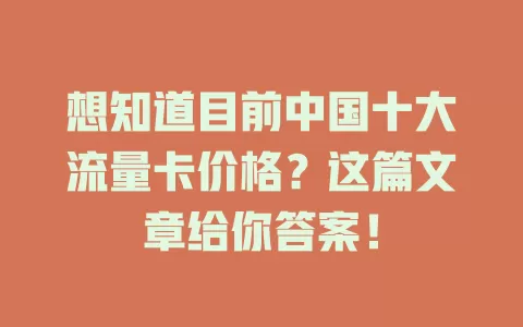 想知道目前中国十大流量卡价格？这篇文章给你答案！