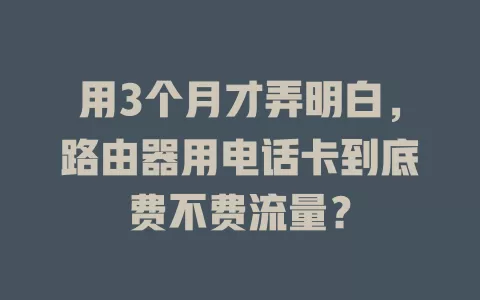 用3个月才弄明白，路由器用电话卡到底费不费流量？