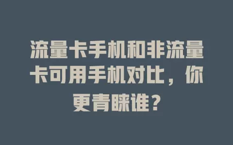 流量卡手机和非流量卡可用手机对比，你更青睐谁？