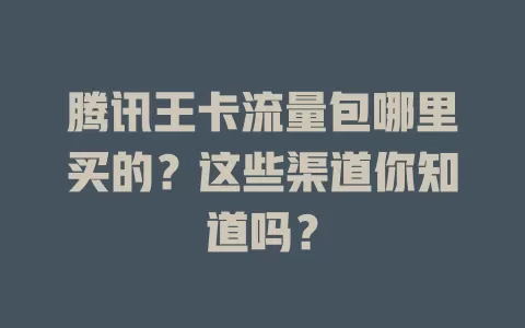 腾讯王卡流量包哪里买的？这些渠道你知道吗？