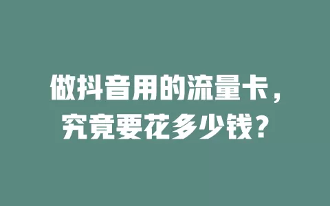 做抖音用的流量卡，究竟要花多少钱？