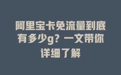 阿里宝卡免流量到底有多少g？一文带你详细了解