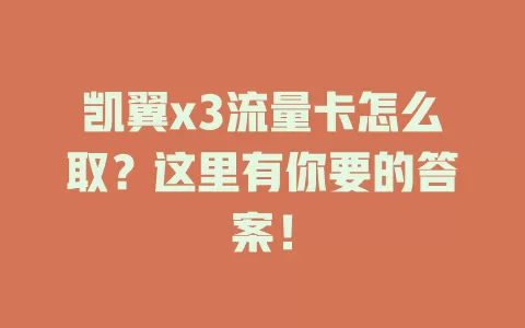 凯翼x3流量卡怎么取？这里有你要的答案！