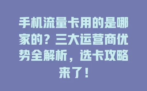 手机流量卡用的是哪家的？三大运营商优势全解析，选卡攻略来了！
