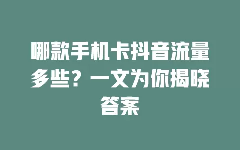 哪款手机卡抖音流量多些？一文为你揭晓答案