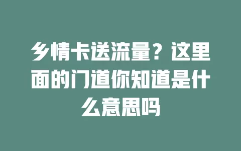 乡情卡送流量？这里面的门道你知道是什么意思吗