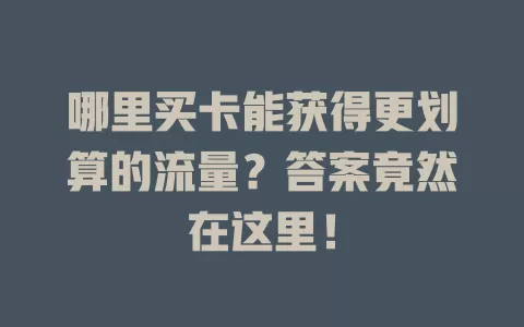 哪里买卡能获得更划算的流量？答案竟然在这里！