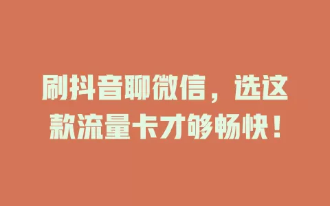 刷抖音聊微信，选这款流量卡才够畅快！