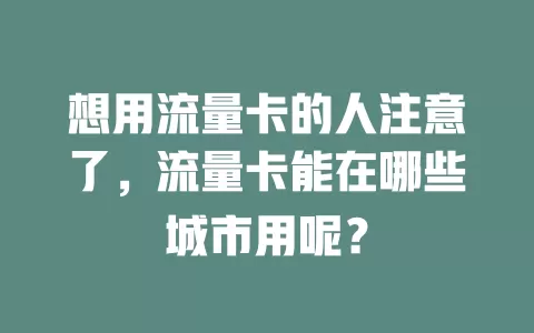 想用流量卡的人注意了，流量卡能在哪些城市用呢？