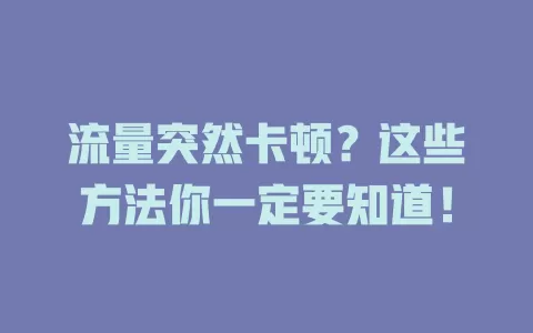 流量突然卡顿？这些方法你一定要知道！
