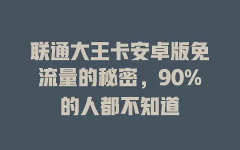 联通大王卡安卓版免流量的秘密，90%的人都不知道