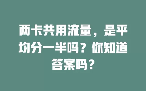 两卡共用流量，是平均分一半吗？你知道答案吗？
