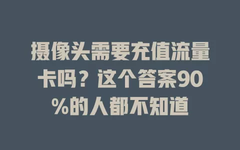 摄像头需要充值流量卡吗？这个答案90%的人都不知道