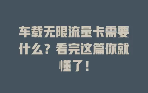 车载无限流量卡需要什么？看完这篇你就懂了！