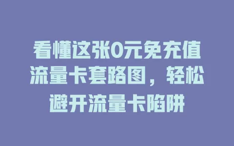 看懂这张0元免充值流量卡套路图，轻松避开流量卡陷阱