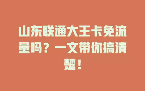 山东联通大王卡免流量吗？一文带你搞清楚！