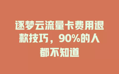 逐梦云流量卡费用退款技巧，90%的人都不知道