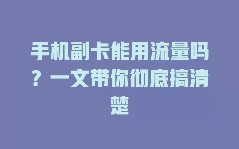 手机副卡能用流量吗？一文带你彻底搞清楚