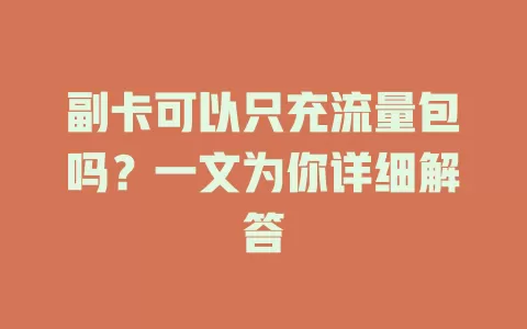 副卡可以只充流量包吗？一文为你详细解答