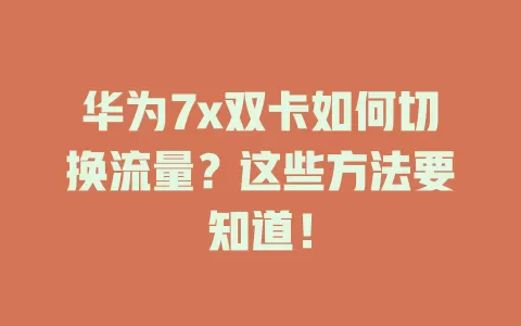 华为7x双卡如何切换流量？这些方法要知道！