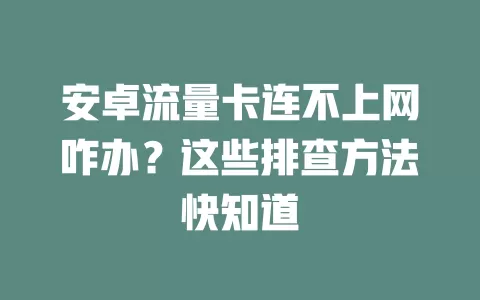 安卓流量卡连不上网咋办？这些排查方法快知道