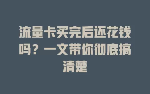 流量卡买完后还花钱吗？一文带你彻底搞清楚