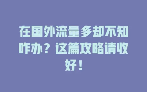 在国外流量多却不知咋办？这篇攻略请收好！