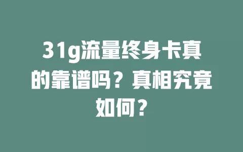 31g流量终身卡真的靠谱吗？真相究竟如何？