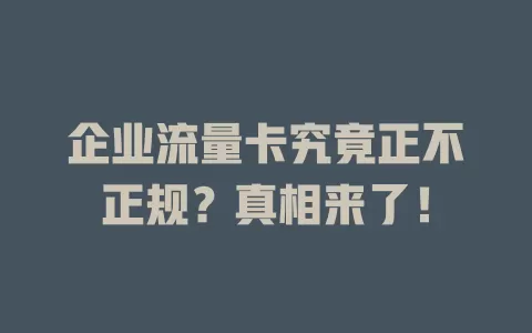 企业流量卡究竟正不正规？真相来了！