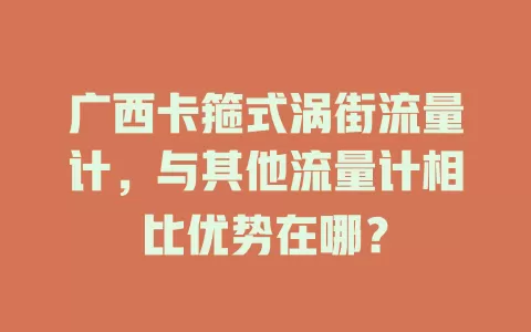 广西卡箍式涡街流量计，与其他流量计相比优势在哪？