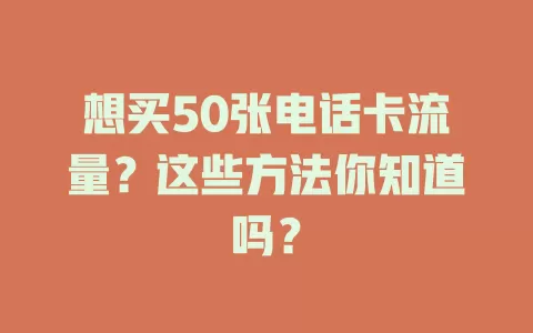 想买50张电话卡流量？这些方法你知道吗？