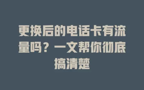 更换后的电话卡有流量吗？一文帮你彻底搞清楚