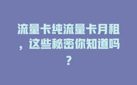 流量卡纯流量卡月租，这些秘密你知道吗？