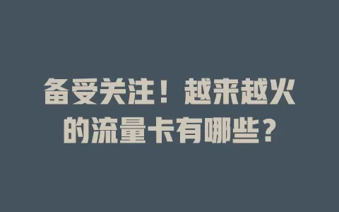 备受关注！越来越火的流量卡有哪些？
