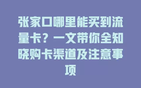 张家口哪里能买到流量卡？一文带你全知晓购卡渠道及注意事项