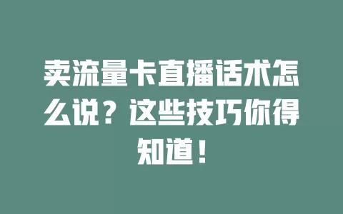 卖流量卡直播话术怎么说？这些技巧你得知道！