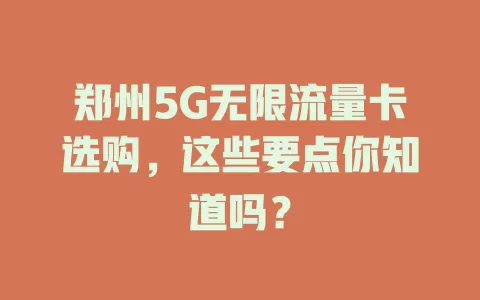 郑州5G无限流量卡选购，这些要点你知道吗？