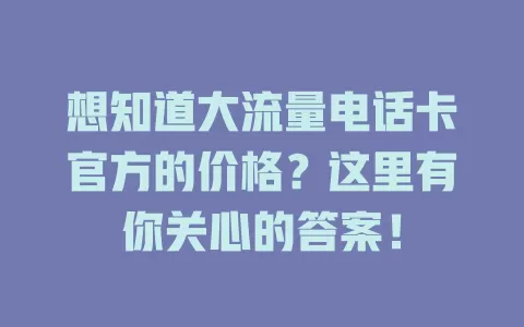 想知道大流量电话卡官方的价格？这里有你关心的答案！