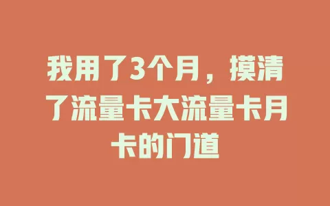 我用了3个月，摸清了流量卡大流量卡月卡的门道