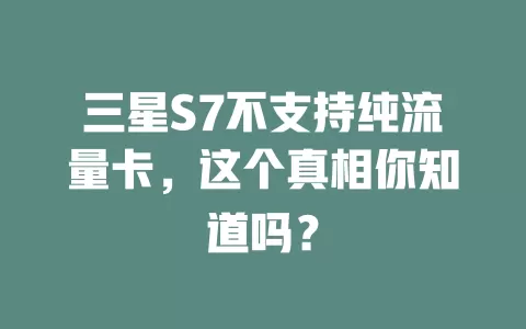三星S7不支持纯流量卡，这个真相你知道吗？