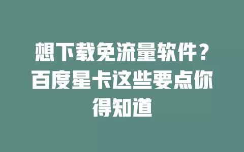 想下载免流量软件？百度星卡这些要点你得知道