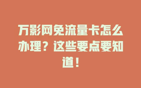 万影网免流量卡怎么办理？这些要点要知道！