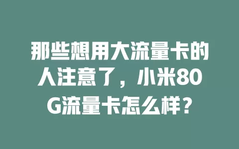 那些想用大流量卡的人注意了，小米80G流量卡怎么样？