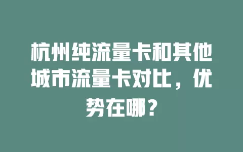 杭州纯流量卡和其他城市流量卡对比，优势在哪？