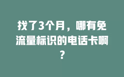 找了3个月，哪有免流量标识的电话卡啊？