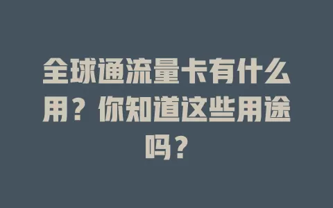 全球通流量卡有什么用？你知道这些用途吗？