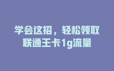 学会这招，轻松领取联通王卡1g流量